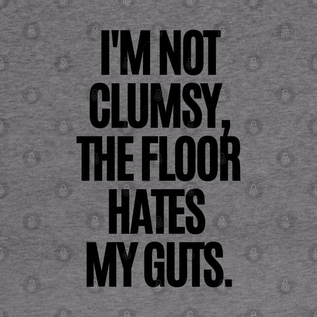 I'm not clumsy, the floor hates my guts. by mksjr